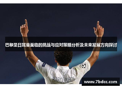 巴黎圣日耳曼面临的挑战与应对策略分析及未来发展方向探讨