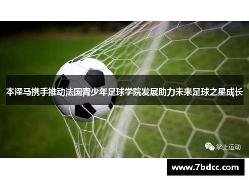 本泽马携手推动法国青少年足球学院发展助力未来足球之星成长