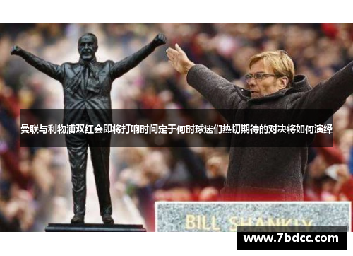 曼联与利物浦双红会即将打响时间定于何时球迷们热切期待的对决将如何演绎