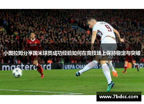 小图拉姆分享国米球员成功经验如何在竞技场上保持稳定与突破