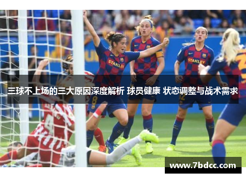 三球不上场的三大原因深度解析 球员健康 状态调整与战术需求