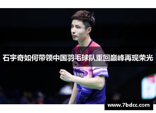 石宇奇如何带领中国羽毛球队重回巅峰再现荣光