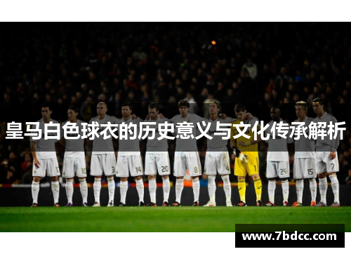 皇马白色球衣的历史意义与文化传承解析