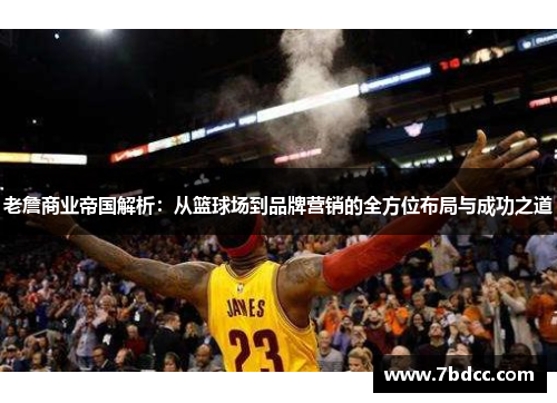 老詹商业帝国解析：从篮球场到品牌营销的全方位布局与成功之道