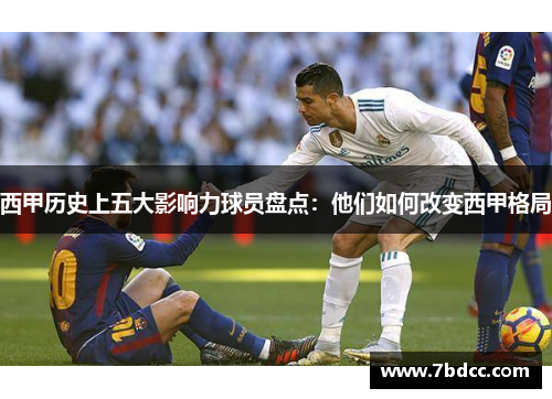 西甲历史上五大影响力球员盘点：他们如何改变西甲格局