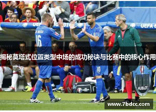 揭秘莫塔式位置类型中场的成功秘诀与比赛中的核心作用